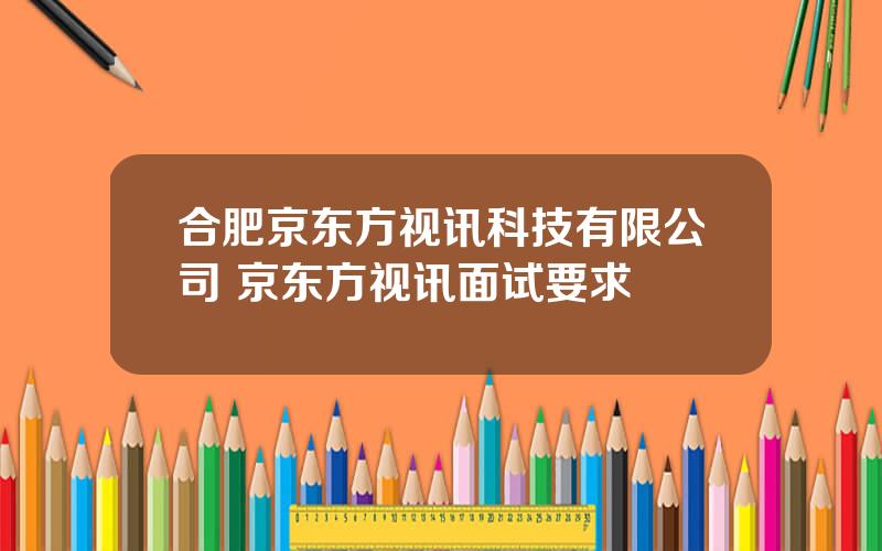 合肥京东方视讯科技有限公司 京东方视讯面试要求